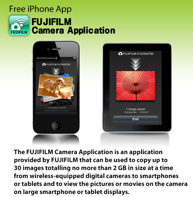 Free iPhone App FUJIFILM Camera Application
The FUJIFILM Camera Application is an application provided by FUJIFILM that can be used to copy up to 30 images totalling no more than 2 GB in size at a time from wireless-equipped digital cameras to smartphones or tablets and to view the pictures or movies on the camera on large smartphone or tablet displays.