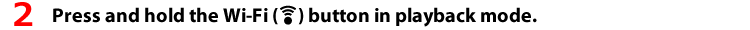2 Press and hold the Wi-Fi button in playback mode.