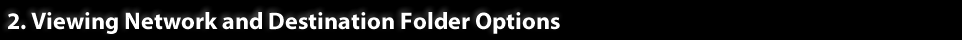 2. Viewing Network and Destination Folder Options